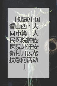 健康中国看山西：大同市第二人民医院肿瘤医院赴迁安新村开展帮扶慰问活动