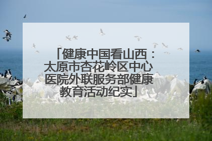 健康中国看山西：太原市杏花岭区中心医院外联服务部健康教育活动纪实