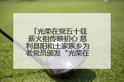 光荣在党五十载 薪火相传映初心 慈利县阳和土家族乡为老党员颁发“光荣在党50年”纪念章