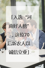 入选“河南好人榜”，这位70后新农人以诚信立业
