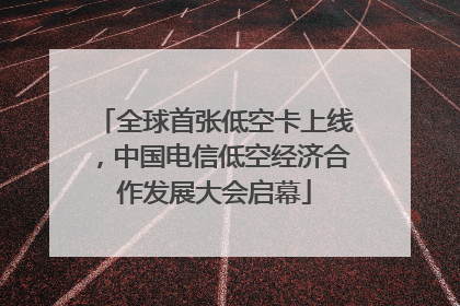 全球首张低空卡上线，中国电信低空经济合作发展大会启幕