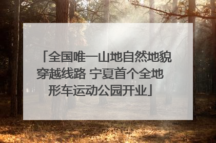 全国唯一山地自然地貌穿越线路 宁夏首个全地形车运动公园开业