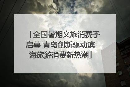 全国暑期文旅消费季启幕 青岛创新驱动滨海旅游消费新热潮