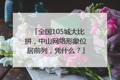 全国105城大比拼，中山网络形象位居前列，凭什么？