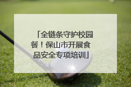 全链条守护校园餐！保山市开展食品安全专项培训
