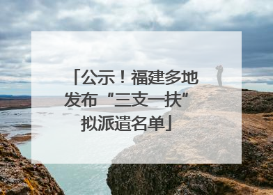 公示！福建多地发布“三支一扶”拟派遣名单
