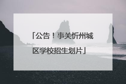 公告！事关忻州城区学校招生划片