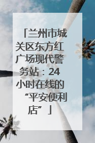 兰州市城关区东方红广场现代警务站：24小时在线的“平安便利店”