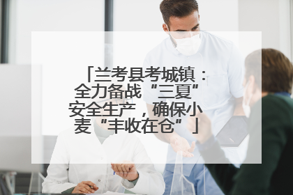 兰考县考城镇：全力备战“三夏”安全生产，确保小麦“丰收在仓”