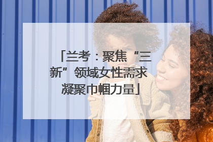 兰考：聚焦“三新”领域女性需求 凝聚巾帼力量
