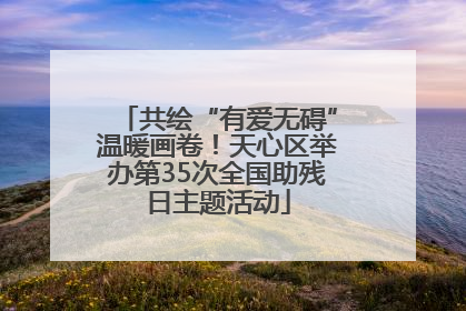 共绘“有爱无碍”温暖画卷！天心区举办第35次全国助残日主题活动