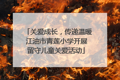 关爱成长，传递温暖 江油市青莲小学开展留守儿童关爱活动