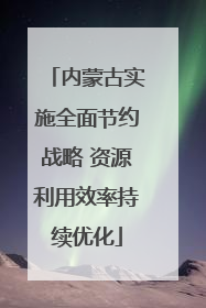 内蒙古实施全面节约战略 资源利用效率持续优化