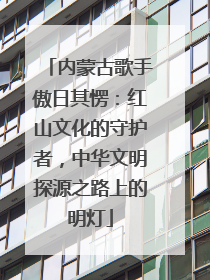 内蒙古歌手傲日其愣：红山文化的守护者，中华文明探源之路上的明灯