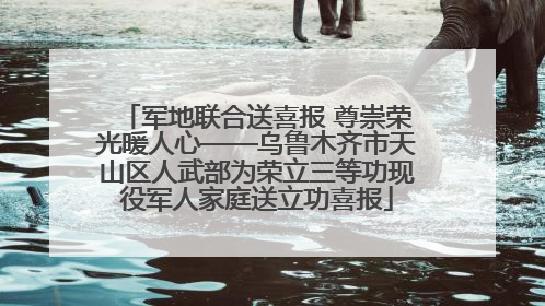 军地联合送喜报 尊崇荣光暖人心——乌鲁木齐市天山区人武部为荣立三等功现役军人家庭送立功喜报