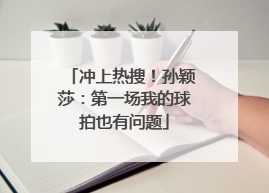 冲上热搜！孙颖莎：第一场我的球拍也有问题