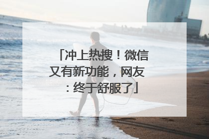 冲上热搜！微信又有新功能，网友：终于舒服了