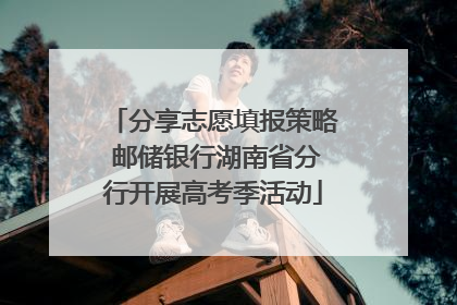 分享志愿填报策略 邮储银行湖南省分行开展高考季活动