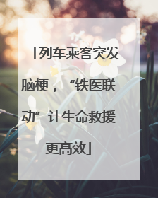 列车乘客突发脑梗，“铁医联动”让生命救援更高效