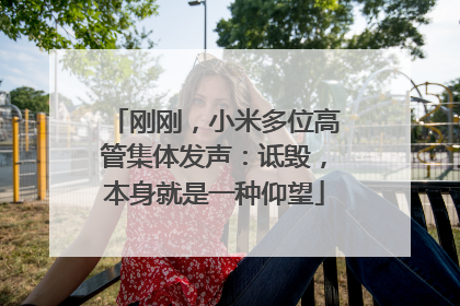 刚刚，小米多位高管集体发声：诋毁，本身就是一种仰望