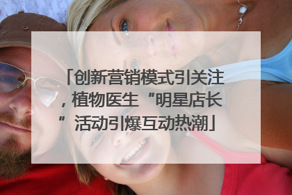 创新营销模式引关注，植物医生“明星店长”活动引爆互动热潮