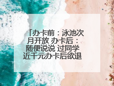 办卡前：泳池次月开放 办卡后：随便说说 过同学近千元办卡后欲退卡却被告知“写明不退不转”！