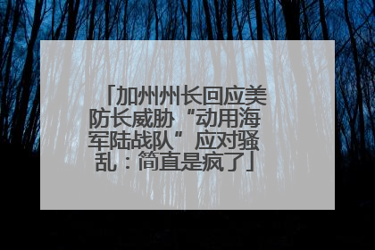 加州州长回应美防长威胁“动用海军陆战队”应对骚乱：简直是疯了