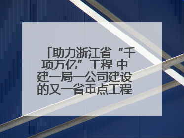 助力浙江省“千项万亿”工程 中建一局一公司建设的又一省重点工程竣工交付