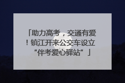 助力高考，交通有爱！镇江开来公交车设立“伴考爱心驿站”