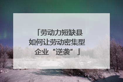 劳动力短缺县 如何让劳动密集型企业“逆袭”