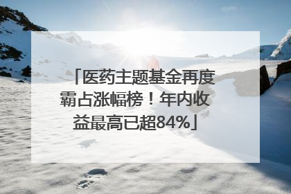 医药主题基金再度霸占涨幅榜！年内收益最高已超84%