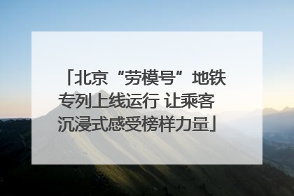 北京“劳模号”地铁专列上线运行 让乘客沉浸式感受榜样力量
