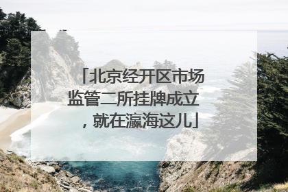 北京经开区市场监管二所挂牌成立，就在瀛海这儿