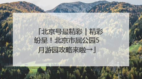 北京号最精彩｜精彩纷呈！北京市属公园5月游园攻略来啦→