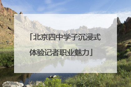 北京四中学子沉浸式体验记者职业魅力