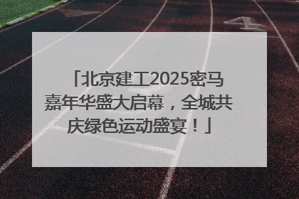 北京建工2025密马嘉年华盛大启幕，全城共庆绿色运动盛宴！