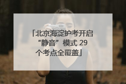 北京海淀护考开启“静音”模式 29个考点全覆盖