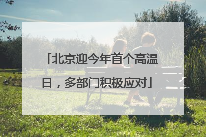 北京迎今年首个高温日，多部门积极应对