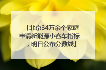 北京34万余个家庭申请新能源小客车指标，明日公布分数线