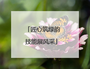 匠心筑绿韵 技能展风采