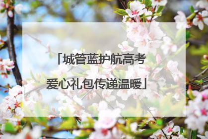 城管蓝护航高考 爱心礼包传递温暖