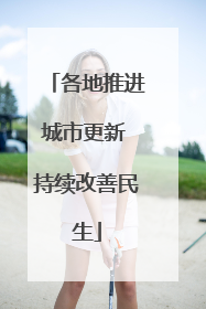 各地推进城市更新 持续改善民生