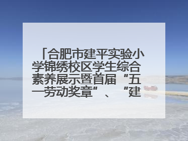 合肥市建平实验小学锦绣校区学生综合素养展示暨首届“五一劳动奖章”、“建平之星”颁奖典礼圆满举办