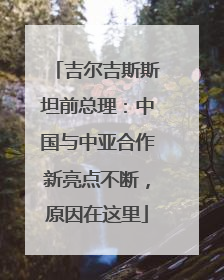 吉尔吉斯斯坦前总理：中国与中亚合作新亮点不断，原因在这里