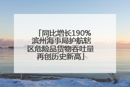 同比增长190% 滨州海事局护航辖区危险品货物吞吐量再创历史新高