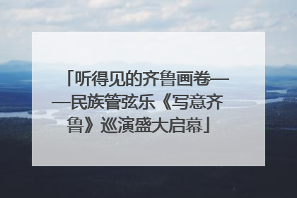 听得见的齐鲁画卷——民族管弦乐《写意齐鲁》巡演盛大启幕
