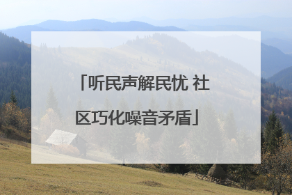 听民声解民忧 社区巧化噪音矛盾