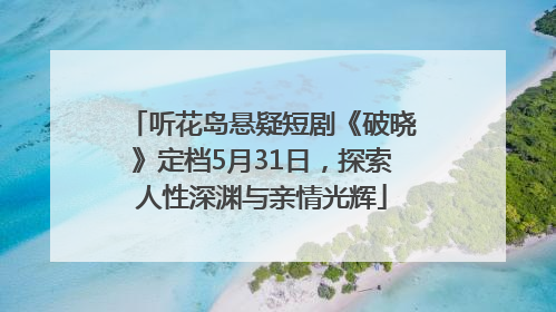 听花岛悬疑短剧《破晓》定档5月31日，探索人性深渊与亲情光辉