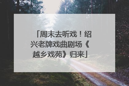 周末去听戏！绍兴老牌戏曲剧场《越乡戏苑》归来