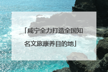咸宁全力打造全国知名文旅康养目的地